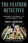 The Feather Detective: Mystery, Mayhem, and the Magnificent Life of Roxie Laybourne