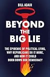 Beyond the Big Lie: The Epidemic of Political Lying, Why Republicans Do It More, and How It Could Burn Down Our Democracy