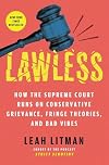 Lawless: How the Supreme Court Runs on Conservative Grievance, Fringe Theories, and Bad Vibes