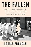 The Fallen: The Lost Girls of Ireland's Magdalene Laundries and a Legacy of Silence