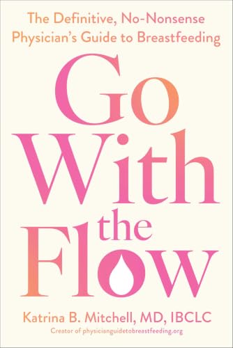 Go With the Flow: the Definitive, No-Nonsense Physician's Guide to Breastfeeding by Mitchell, Katrina B