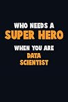 Who Need A SUPER HERO, When You Are Data Scientist: 6X9 Career Pride 120 pages Writing Notebooks