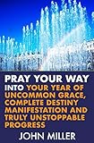 Pray Your Way Into Your Year Of Uncommon Grace Complete Destiny Manifestation And Truly Unstoppable Progress