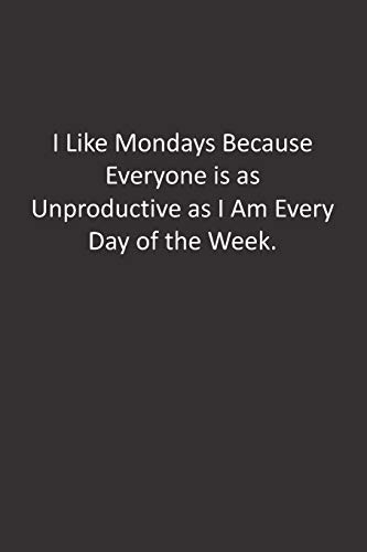 I Like Mondays Because Everyone is as Unproductive as I Am Every Day of the Week.: :Lined Notebook