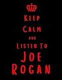 Keep Calm And Listen To Joe Rogan Joe Rogan Notebook Journal Notepad Diary For Fans Men Boys Women Girls And Kids 100 Black Lined Pages 85 X 11 Inches A4
