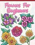 Flowers For Beginners Adult Coloring Book With Fun Easy And Relaxing Coloring Pages Featuring 45 Beautiful Floral Designs For Stress Relief Spring Gardening Scenes Floral Patterns