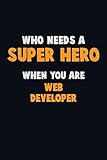 Who Need A Super Hero When You Are Web Developer 6x9 Career Pride 120 Pages Writing Notebooks
