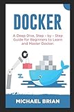 Docker A Deep Dive Step By Step Guide For Beginners To Learn And Master Docker