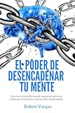 El Poder De Desencadenar Tu Mente Domina Transformacin Personal Elimina Cualquier Limitacin Y Vive En Alto Rendimiento Spanish Edition