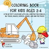 Coloring Book For Kids Ages 24 A Fun Activity Color Book With Cool Construction Vehicles Big Trucks Diggers Dumpers Cranes Cars And Firetrucks For Toddlers Boys And Girls