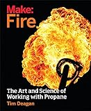 Make Fire The Art And Science Of Working With Propane