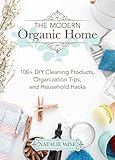 The Modern Organic Home 100 Diy Cleaning Products Organization Tips And Household Hacks