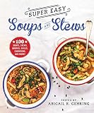 Super Easy Soups And Stews 100 Soups Stews Broths Chilis Chowders And More