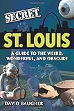 Secret St Louis A Guide To The Weird Wonderful And Obscure
