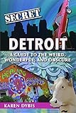 Secret Detroit A Guide To The Weird Wonderful And Obscure