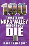 100 Things to Do in Napa Valley Before You Die (100 Things to Do Before You Die)