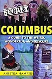 Secret Columbus A Guide To The Weird Wonderful And Obscure