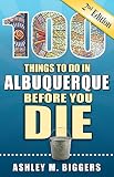 100 Things To Do In Albuquerque Before You Die 2nd Edition 100 Things To Do Before You Die