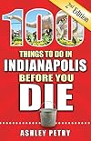 100 Things to Do in Indianapolis Before You Die, 2nd Edition (100 Things to Do Before You Die)