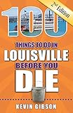 100 Things To Do In Louisville Before You Die 2nd Edition 100 Things To Do Before You Die