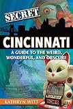Secret Cincinnati A Guide To The Weird Wonderful And Obscure