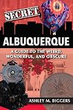 Secret Albuquerque A Guide To The Weird Wonderful And Obscure