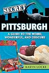 Secret Pittsburgh: A Guide to the Weird, Wonderful, and Obscure