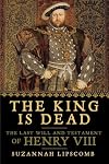 The King is Dead: The Last Will and Testament of Henry VIII