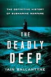 The Deadly Deep: The Definitive History of Submarine Warfare