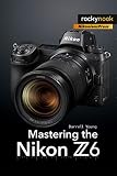 Mastering The Nikon Z6 The Mastering Camera Guide Series