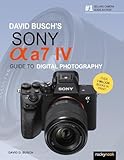 David Busch's Sony Alpha a7 IV Guide to Digital Photography (David Busch's Guide to Digital Photography)