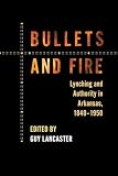 Bullets And Fire Lynching And Authority In Arkansas 18401950