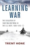 Learning War: The Evolution of Fighting Doctrine in the U.S. Navy, 1898–1945