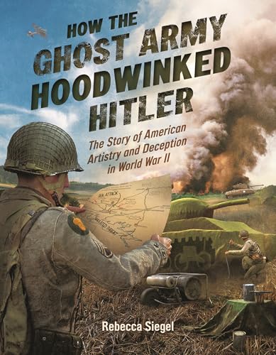 How the Ghost Army Hoodwinked Hitler : by Siegel, Rebecca