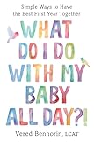 What Do I Do with My Baby All Day?!: Simple Ways to Have the Best First Year Together