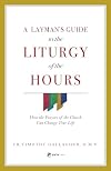 A Layman's Guide to the Liturgy of the Hours: How the Prayers of the Church Can Change Your Life