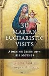 30 Marian Eucharistic Visits: Adoring Jesus with His Mother