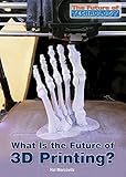 What Is The Future Of 3d Printing The Future Of Technology