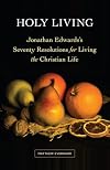 Holy Living: Jonathan Edwards&rsquo;s Seventy Resolutions for Living the Christian Life