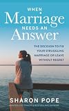 When Marriage Needs An Answer The Decision To Fix Your Struggling Marriage Or Leave Without Regret