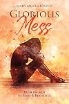 Glorious Mess: From Broken to Bold & Beautiful
