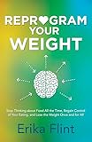 Reprogram Your Weight Stop Thinking About Food All The Time Regain Control Of Your Eating And Lose The Weight Once And For All