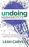 Undoing Hashimoto's: A Guide to Managing Symptoms, Relieving Overwhelm and Living Well
