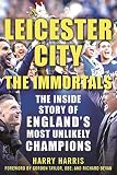 Leicester City The Immortals The Inside Story Of Englands Most Unlikely Champions