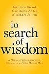 In Search of Wisdom: A Monk, a Philosopher, and a Psychiatrist on What Matters Most