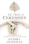 The Book of Ceremony: Shamanic Wisdom for Invoking the Sacred in Everyday Life