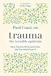 Trauma: The Invisible Epidemic: How Trauma Works and How We Can Heal From It