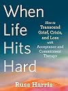 When Life Hits Hard: How to Transcend Grief, Crisis, and Loss with Acceptance and Commitment Therapy