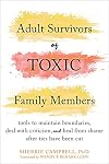 Adult Survivors of Toxic Family Members: Tools to Maintain Boundaries, Deal with Criticism, and Heal from Shame After Ties Have Been Cut