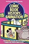 The Comic Book History of Animation: True Toon Tales of the Most Iconic Characters, Artists and Styles!